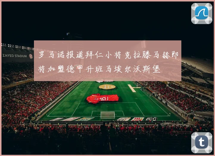 罗马诺报道拜仁小将克拉滕马赫即将加盟德甲升班马埃尔沃斯堡