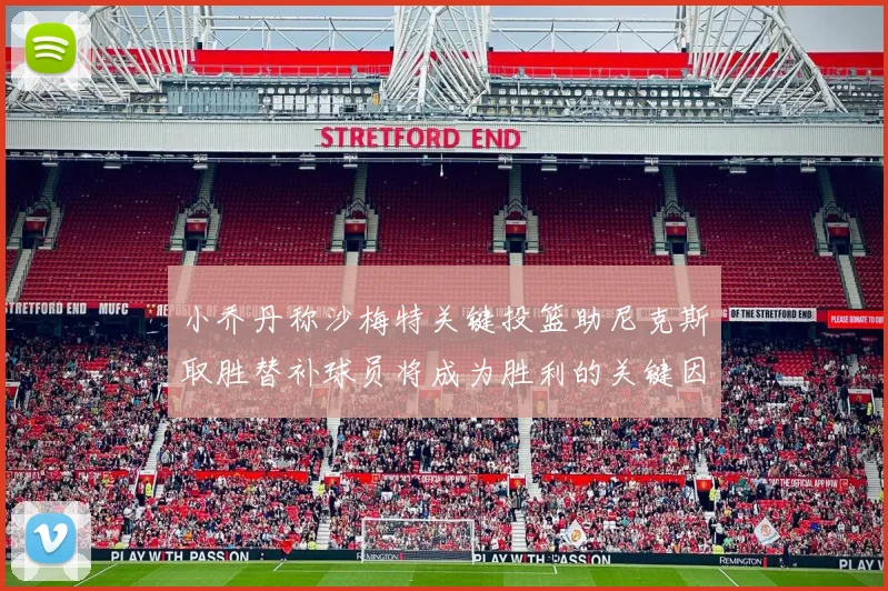 小乔丹称沙梅特关键投篮助尼克斯取胜替补球员将成为胜利的关键因素