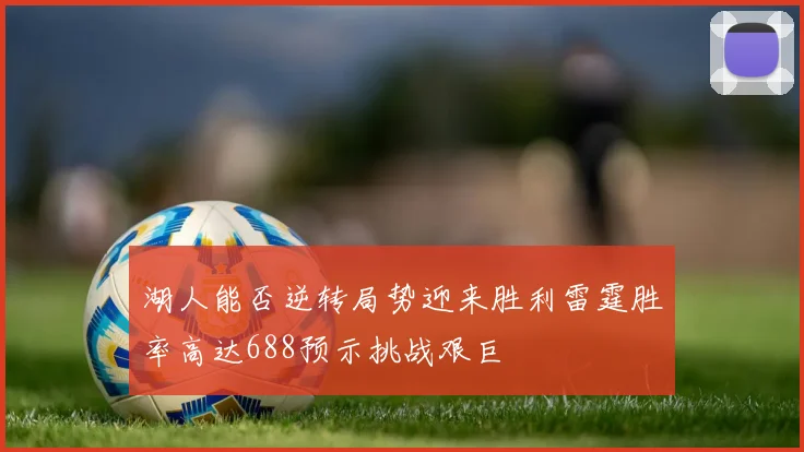 湖人能否逆转局势迎来胜利雷霆胜率高达688预示挑战艰巨