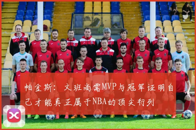 帕金斯：文班尚需MVP与冠军证明自己才能真正属于NBA的顶尖行列