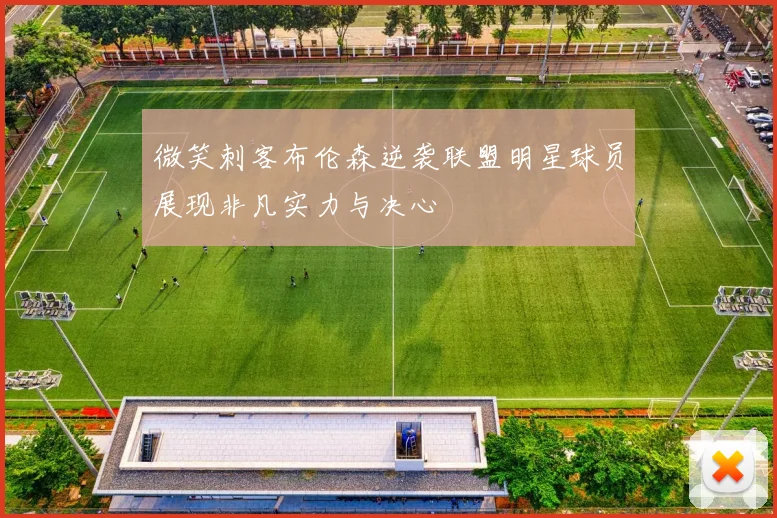 微笑刺客布伦森逆袭联盟明星球员展现非凡实力与决心