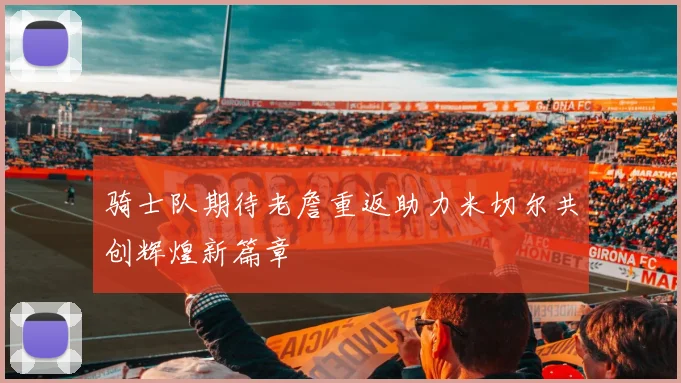骑士队期待老詹重返助力米切尔共创辉煌新篇章