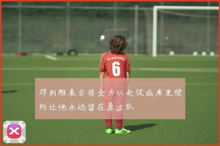 邓利维表示将全力以赴促成库里续约让他永远留在勇士队