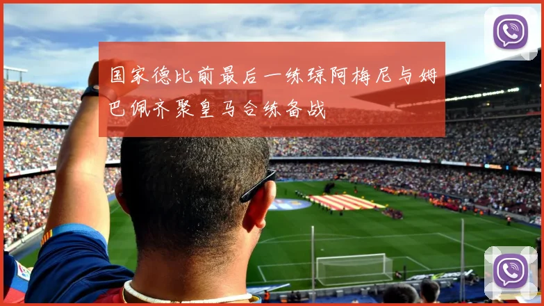 国家德比前最后一练琼阿梅尼与姆巴佩齐聚皇马合练备战
