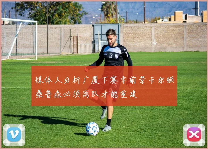 媒体人分析广厦下赛季前景卡尔顿桑普森必须离队才能重建