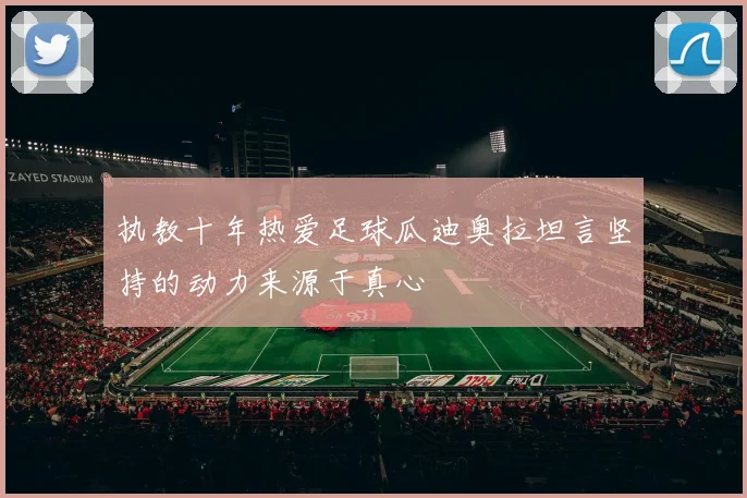 执教十年热爱足球瓜迪奥拉坦言坚持的动力来源于真心