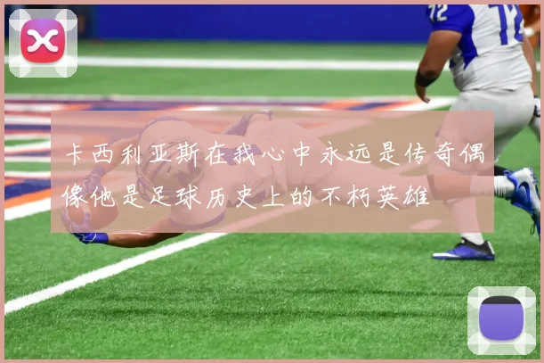 卡西利亚斯在我心中永远是传奇偶像他是足球历史上的不朽英雄